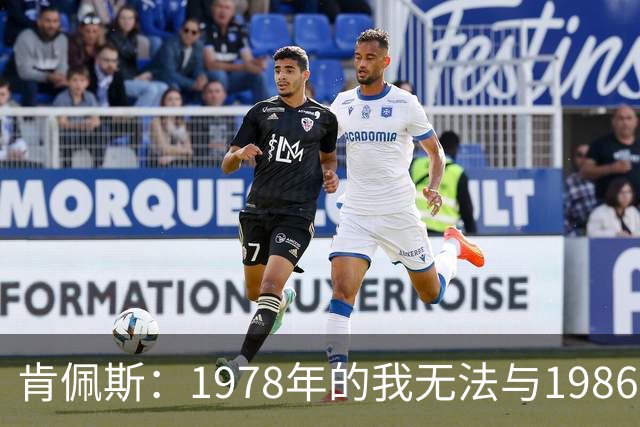 肯佩斯：1978年的我无法与1986年的马拉多纳和2022年的梅西相比
